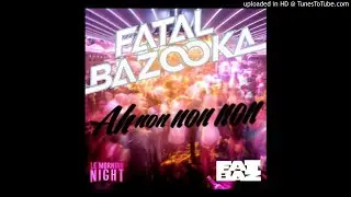 Fatal Bazooka - Ah Non Non Non (Clean Radio Edit)