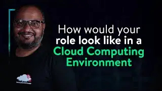 How would your role look like in a Cloud Computing Environment