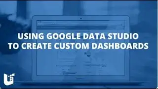 Google Data Studio: Using Google Data Studio To Create Custom Dashboards - Webinar