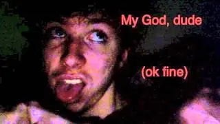 My God, dude (ok fine)