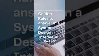 Part 5 - Golden Rules to answer in a System  Design Interview 