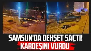Samsun'da dehşet saçtı! Kardeşini vurdu