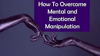 How to Overcome Mental and Emotional Manipulation - Transcend the Shackles