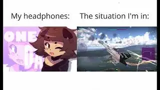 my headphones vs the situation im in