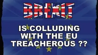Colluding with the EU - is it Brexit Treachery?