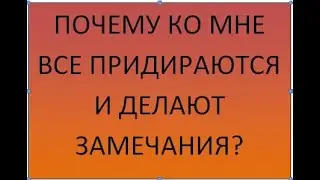 Почему ко мне все придираются и делают замечания?
