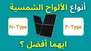 الفرق بين الألواح الشمسية المصنعة بتقنية N-Type والألواح المصنعة بتقنية  P-Type  وأيهما نختار ؟