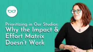 Prioritizing in Our Studios: Why the Impact & Effort Matrix Doesn’t Work