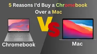 5 Reasons I'd Buy a Chromebook Over a Mac | Chromebook vs Mac
