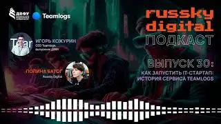 Подкаст RUSSKY.DIGITAL | Выпуск 30: Как запустить IT-стартап. История сервиса Teamlogs