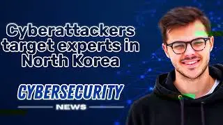 CYBERATTACKERS TARGET experts in North Korea I CYBERSECURITY NEWS 📰