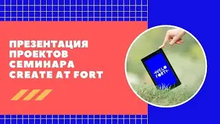 Презентация проектов семинара “Create at Fort