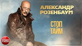 СТОП−ТАЙМ ✪ ХОРОШАЯ ПЕСНЯ ✪ АЛЕКСАНДР РОЗЕНБАУМ ✪