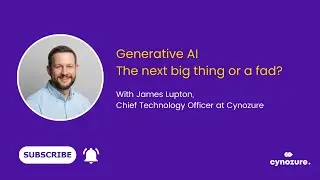 James Lupton, CTO: Generative AI - the next big thing or a fad? And how do you respond effectively?