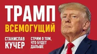 Трамп всемогущий. Станислав Кучер. Стрим о том, что будет дальше