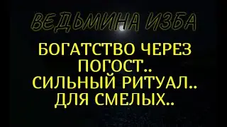 БОГАТСТВО ЧЕРЕЗ ПОГОСТ..СИЛЬНЫЙ РИТУАЛ..ДЛЯ СМЕЛЫХ..ВЕДЬМИНА ИЗБА & Инга Хосроева
