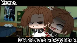[🥀Это только между нами🥀][🔥Meme🔥][✨Gacha club✨]