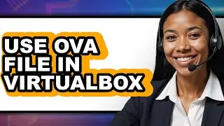 How to Use OVA File in VirtualBox - Full Guide