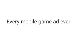 Basically every mobile game ad ever