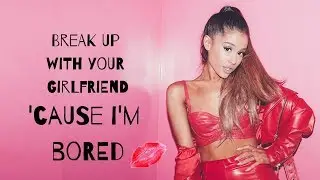 break up with your girlfriend, i'm bored || ariana grande' lyrics