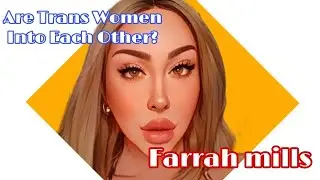 Transsexual Farrah Mills - Are Trans Women Into Each Other?