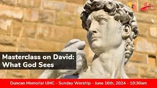 6.16.2024 - "MasterClass on David: What God Sees" - Sunday Worship Service