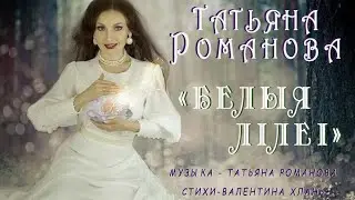 ТАТЬЯНА РОМАНОВА - БЕЛЫЯ ЛIЛЕI (Белые лилии) муз. Татьяны Романовой, стихи- Валентины Хлань