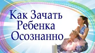 = !!! ЭТО ИНТЕРЕСНО !!! = О ВАЖНОМ в ЗАЧАТИИ. Как Зачать Ребенка Осознанно