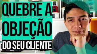 Quebre a Objeção do seu Cliente
