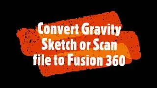 Convert Gravity Sketch or Scan file to Fusion 360
