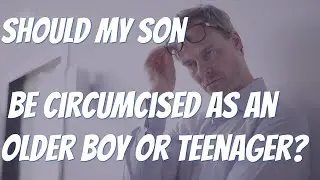 SHOULD MY OLDER BOY BE CIRCUMCISED?