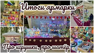 Итоги ярмарки, новые игрушки, купили шатёр