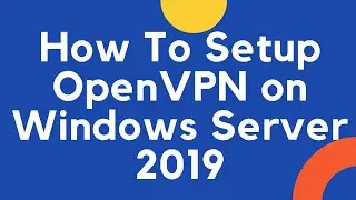 How to Setup OpenVPN On Windows Server 2019