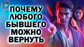 Почему Любого Бывшего Можно Вернуть! Как Вернуть Любого Бывшего!