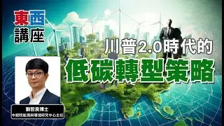 【東西講座】川普2.0時代的低碳轉型策略｜前導