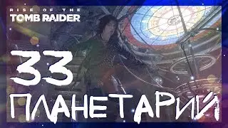 ПЛАНЕТАРИЙ И ПУТЬ БЕССМЕРТНЫХ #33 ► Rise of the Tomb Raider ► Сложность выживание
