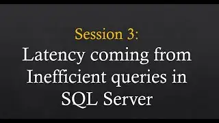 Session 3: Latency coming from inefficient queries in SQL Server
