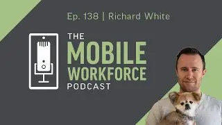 Remote Work Challenges and Solutions with Richard White | The Mobile Workforce Podcast