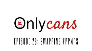 OnlyCans Ep 29 - Swapping Two VPPMs