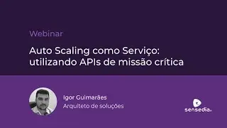 Sensedia Webinar | Auto Scaling como Serviço: utilizando APIs de missão crítica