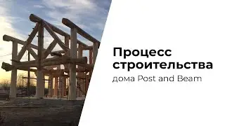 Процесс строительства дома по технологии Post and Beam