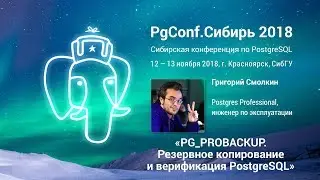 PGConf.Сибирь 2018 «PG_PROBACKUP. Резервное копирование и верификация PostgreSQL» Григорий Смолкин
