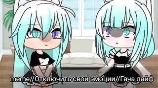 meme~//Отключить свои эмоции//~Гача лайф