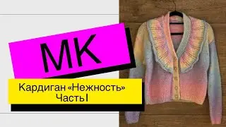 Мастер-класс по стильному кардигану "Нежность". ЧАСТЬ 1.Подробный МК