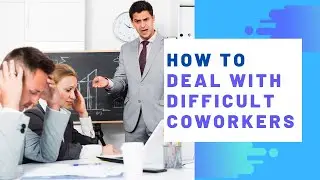 How to Deal with Difficult Coworkers & People at Work