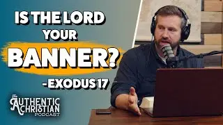 Is the Lord Your Banner? - Exodus 17  | The Authentic Christian Podcast S5E17