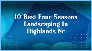Top 10 Four Seasons Landscaping In Highlands Nc