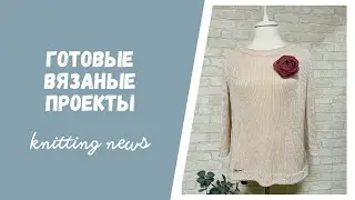 Knitting news. Готовые вязаные проекты