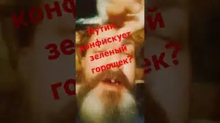 Путин конфискуется зелёный горошек? 
