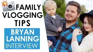 Daily Vlogging Tips and Advice for Families on YouTube — Bryan Lanning Interview